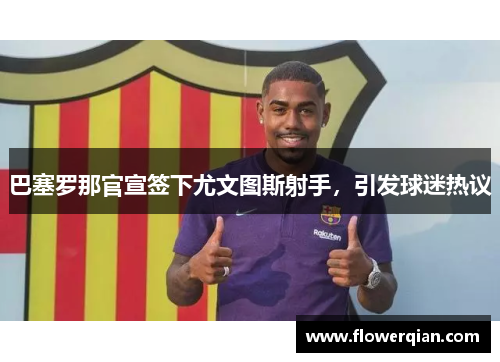 巴塞罗那官宣签下尤文图斯射手，引发球迷热议