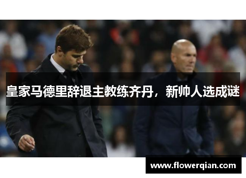 皇家马德里辞退主教练齐丹，新帅人选成谜
