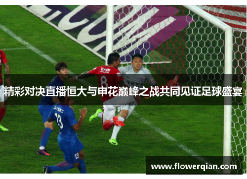 精彩对决直播恒大与申花巅峰之战共同见证足球盛宴