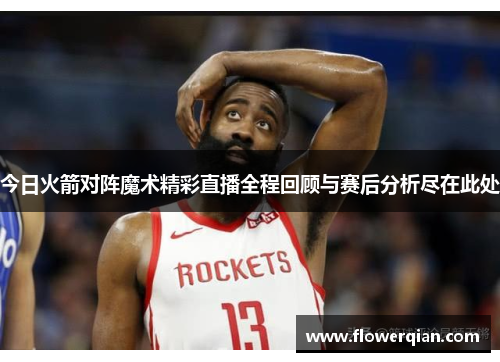 今日火箭对阵魔术精彩直播全程回顾与赛后分析尽在此处