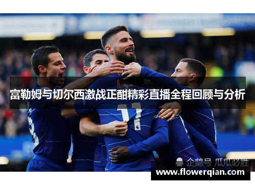 富勒姆与切尔西激战正酣精彩直播全程回顾与分析